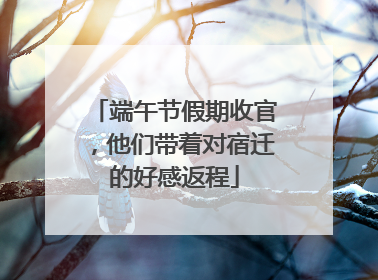 端午节假期收官，他们带着对宿迁的好感返程