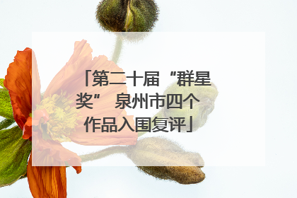第二十届“群星奖” 泉州市四个作品入围复评
