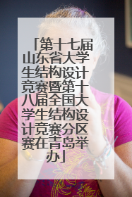 第十七届山东省大学生结构设计竞赛暨第十八届全国大学生结构设计竞赛分区赛在青岛举办