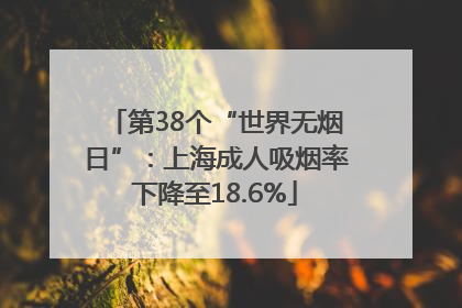 第38个“世界无烟日”：上海成人吸烟率下降至18.6%