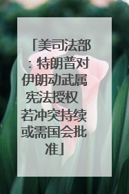 美司法部：特朗普对伊朗动武属宪法授权 若冲突持续或需国会批准