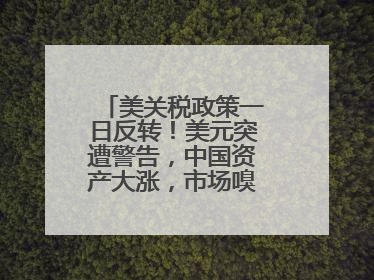美关税政策一日反转！美元突遭警告，中国资产大涨，市场嗅到危险气息→