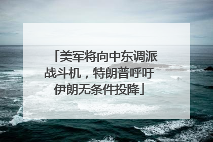 美军将向中东调派战斗机，特朗普呼吁伊朗无条件投降