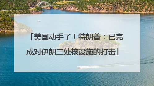 美国动手了！特朗普：已完成对伊朗三处核设施的打击