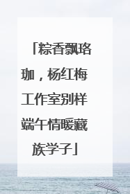 粽香飘珞珈，杨红梅工作室别样端午情暖藏族学子