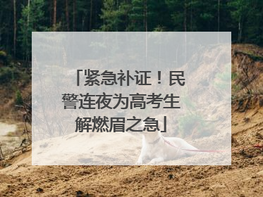 紧急补证！民警连夜为高考生解燃眉之急