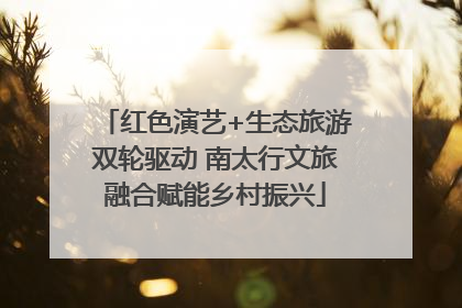 红色演艺+生态旅游双轮驱动 南太行文旅融合赋能乡村振兴