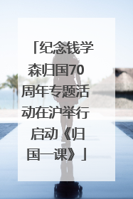纪念钱学森归国70周年专题活动在沪举行 启动《归国一课》