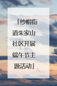 纱帽街道朱家山社区开展端午节主题活动