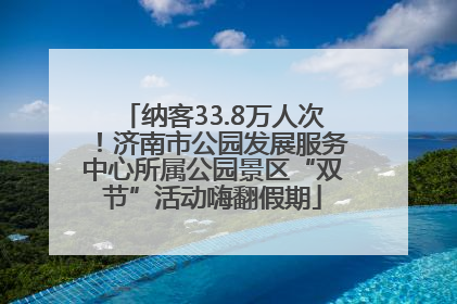 纳客33.8万人次！济南市公园发展服务中心所属公园景区“双节”活动嗨翻假期