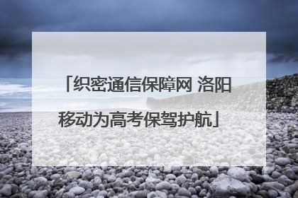 织密通信保障网 洛阳移动为高考保驾护航