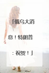 俄乌大消息！特朗普：祝贺！