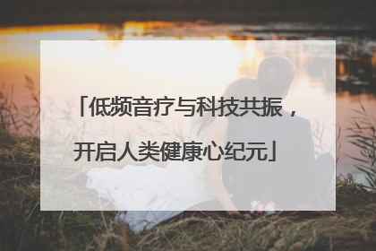 低频音疗与科技共振，开启人类健康心纪元
