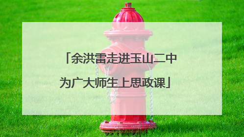 余洪雷走进玉山二中为广大师生上思政课