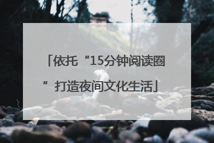 依托“15分钟阅读圈”打造夜间文化生活