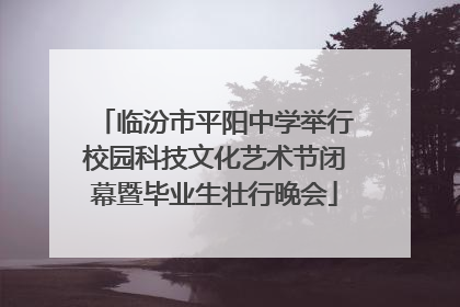 临汾市平阳中学举行校园科技文化艺术节闭幕暨毕业生壮行晚会
