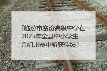 临汾市襄汾高级中学在2025年全县中小学生合唱比赛中斩获佳绩
