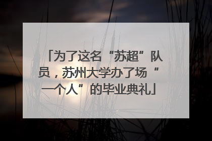 为了这名“苏超”队员，苏州大学办了场“一个人”的毕业典礼