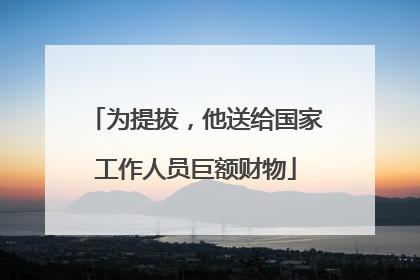 为提拔，他送给国家工作人员巨额财物