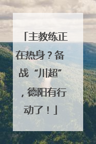 主教练正在热身？备战“川超”，德阳有行动了！