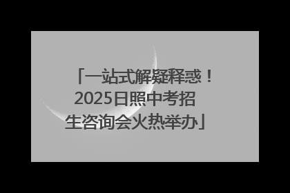 一站式解疑释惑！2025日照中考招生咨询会火热举办