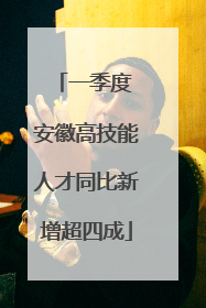 一季度 安徽高技能人才同比新增超四成
