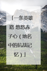 一条英雄路 悠悠赤子心（地名中的抗战记忆）