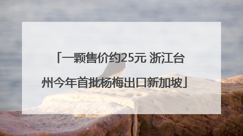 一颗售价约25元 浙江台州今年首批杨梅出口新加坡