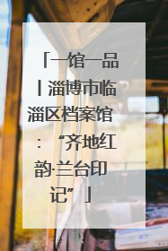 一馆一品丨淄博市临淄区档案馆：“齐地红韵·兰台印记”