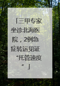 三甲专家坐诊北海医院，2例急症转运见证“托管速度”