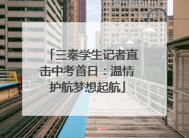 三秦学生记者直击中考首日：温情护航梦想起航