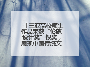 三亚高校师生作品荣获“伦敦设计奖”银奖，展现中国传统文化创新魅力