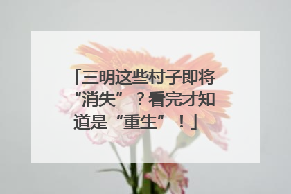 三明这些村子即将“消失”？看完才知道是“重生”！