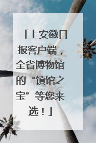 上安徽日报客户端，全省博物馆的“镇馆之宝”等您来选！