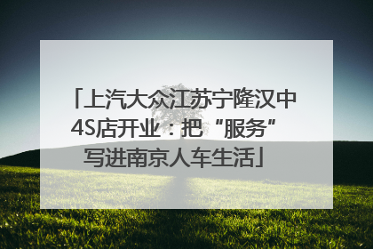 上汽大众江苏宁隆汉中4S店开业：把“服务”写进南京人车生活