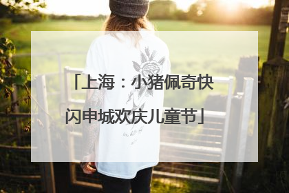 上海：小猪佩奇快闪申城欢庆儿童节