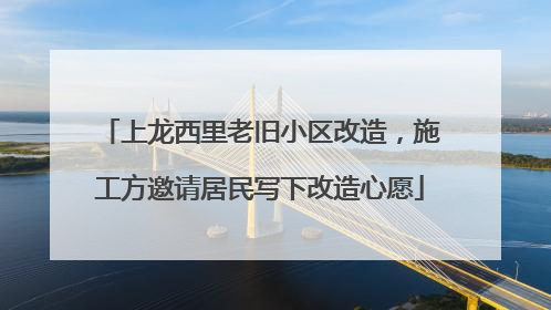 上龙西里老旧小区改造，施工方邀请居民写下改造心愿