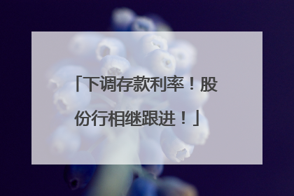 下调存款利率！股份行相继跟进！