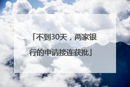 不到30天，两家银行的申请接连获批