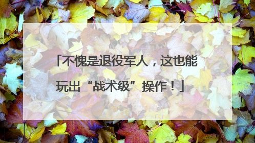 不愧是退役军人，这也能玩出“战术级”操作！