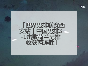 世界男排联赛西安站丨中国男排3-1击败荷兰男排 收获两连胜