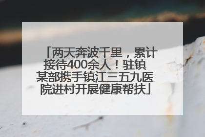 两天奔波千里，累计接待400余人！驻镇某部携手镇江三五九医院进村开展健康帮扶