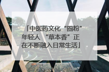 中医药文化“圈粉”年轻人 “草本香”正在不断融入日常生活