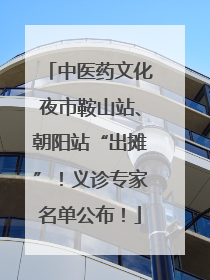 中医药文化夜市鞍山站、朝阳站“出摊”！义诊专家名单公布！