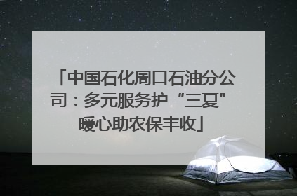 中国石化周口石油分公司：多元服务护“三夏” 暖心助农保丰收