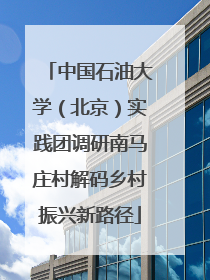 中国石油大学（北京）实践团调研南马庄村解码乡村振兴新路径