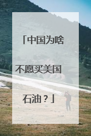 中国为啥不愿买美国石油？