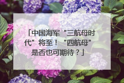 中国海军“三航母时代”将至！“四航母”是否也可期待？