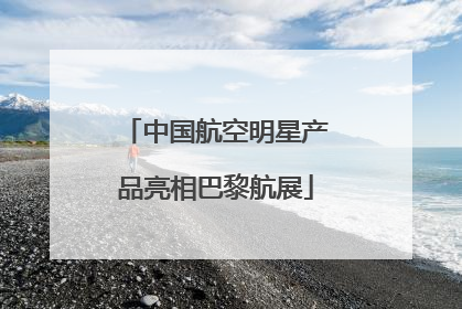 中国航空明星产品亮相巴黎航展