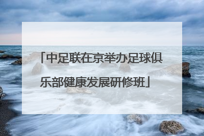 中足联在京举办足球俱乐部健康发展研修班